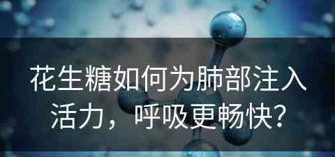 花生糖如何为肺部注入活力，呼吸更畅快？